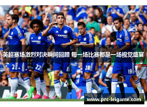 英超赛场激烈对决瞬间回顾 每一场比赛都是一场视觉盛宴