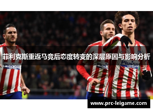 菲利克斯重返马竞后态度转变的深层原因与影响分析
