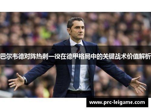 巴尔韦德对阵热刺一役在德甲格局中的关键战术价值解析