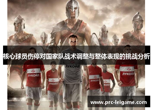 核心球员伤停对国家队战术调整与整体表现的挑战分析