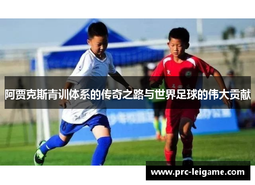 阿贾克斯青训体系的传奇之路与世界足球的伟大贡献