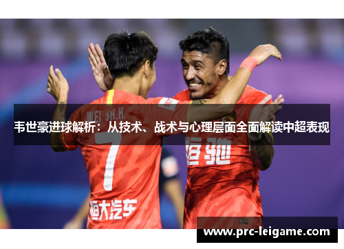 韦世豪进球解析：从技术、战术与心理层面全面解读中超表现