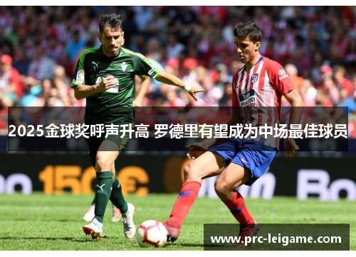 2025金球奖呼声升高 罗德里有望成为中场最佳球员