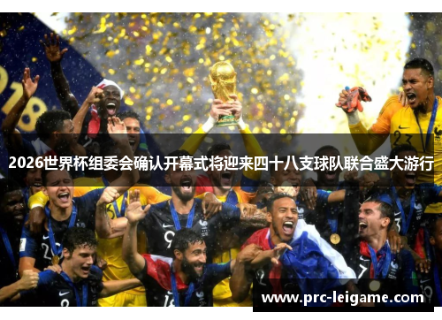 2026世界杯组委会确认开幕式将迎来四十八支球队联合盛大游行