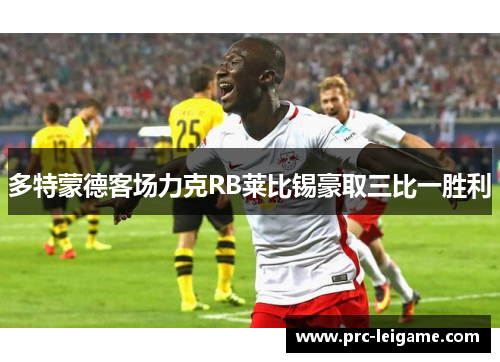 多特蒙德客场力克RB莱比锡豪取三比一胜利